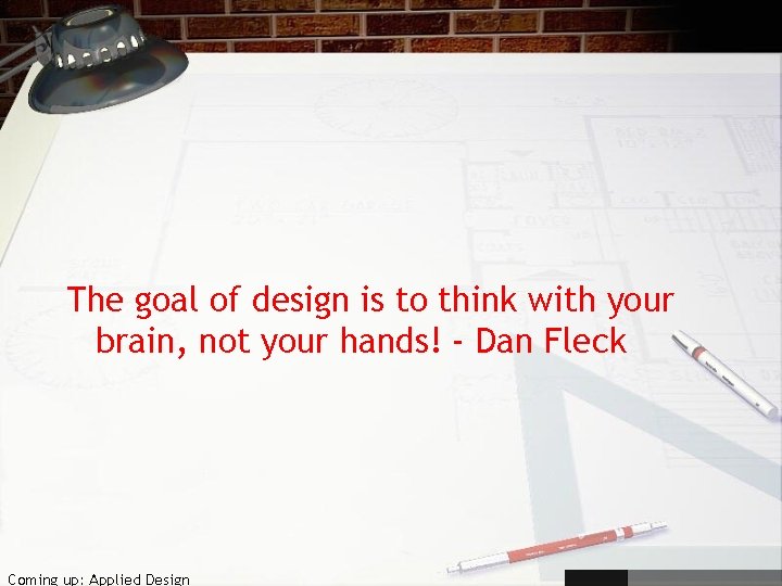 The goal of design is to think with your brain, not your hands! -