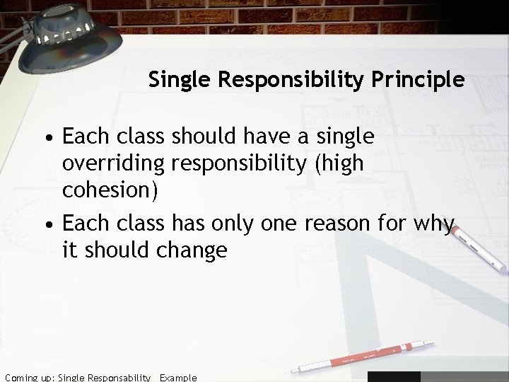 Single Responsibility Principle • Each class should have a single overriding responsibility (high cohesion)