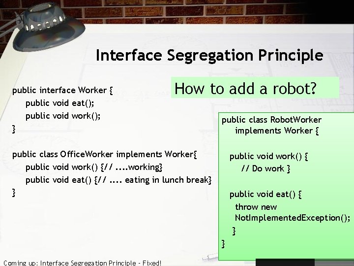 Interface Segregation Principle public interface Worker { public void eat(); public void work(); }