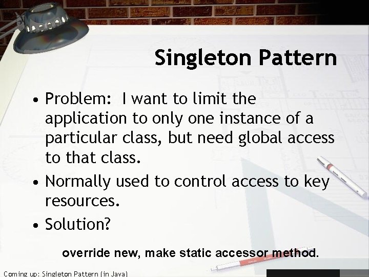 Singleton Pattern • Problem: I want to limit the application to only one instance