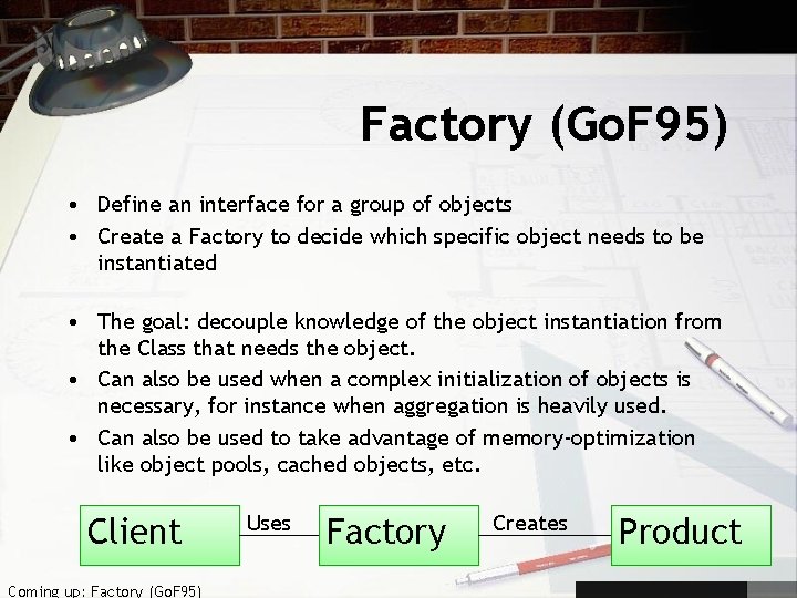 Factory (Go. F 95) • Define an interface for a group of objects •