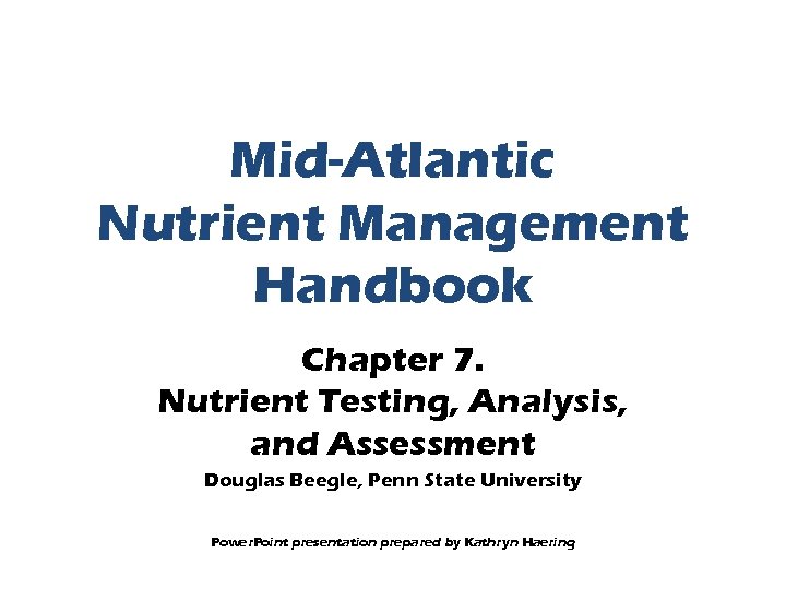 Mid-Atlantic Nutrient Management Handbook Chapter 7. Nutrient Testing, Analysis, and Assessment Douglas Beegle, Penn
