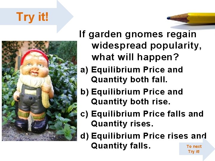 Try it! If garden gnomes regain widespread popularity, what will happen? a) Equilibrium Price Try it! If garden gnomes regain widespread popularity, what will happen? a) Equilibrium Price