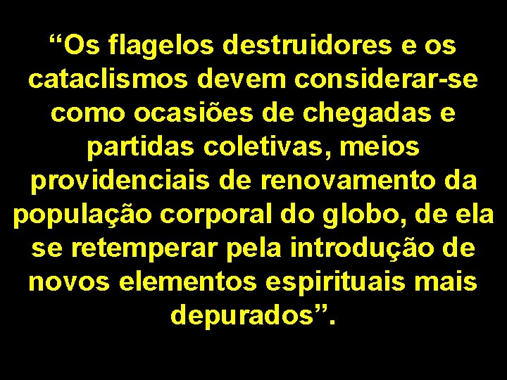 “Os flagelos destruidores e os cataclismos devem considerar-se como ocasiões de chegadas e partidas