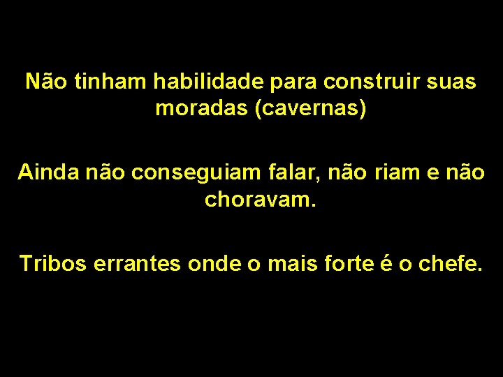 Não tinham habilidade para construir suas moradas (cavernas) Ainda não conseguiam falar, não riam