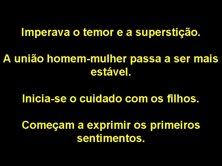 Imperava o temor e a superstição. A união homem-mulher passa a ser mais estável.