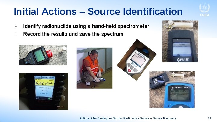 Initial Actions – Source Identification • • Identify radionuclide using a hand-held spectrometer Record