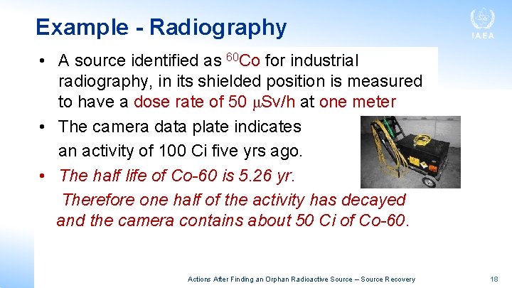 Example - Radiography • A source identified as 60 Co for industrial radiography, in