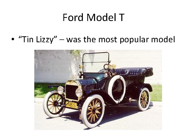 Ford Model T • “Tin Lizzy” – was the most popular model 