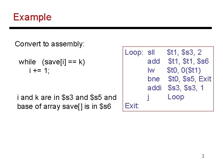 Example Convert to assembly: while (save[i] == k) i += 1; i and k