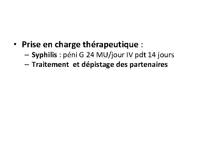  • Prise en charge thérapeutique : – Syphilis : péni G 24 MU/jour