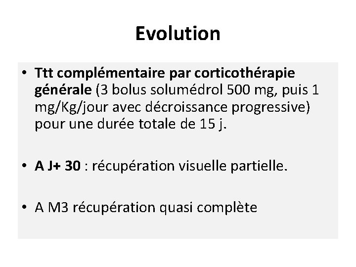 Evolution • Ttt complémentaire par corticothérapie générale (3 bolus solumédrol 500 mg, puis 1