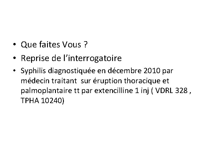  • Que faites Vous ? • Reprise de l’interrogatoire • Syphilis diagnostiquée en