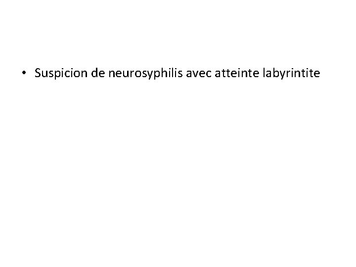  • Suspicion de neurosyphilis avec atteinte labyrintite 