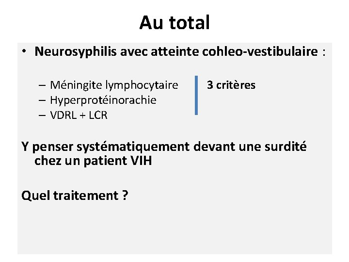 Au total • Neurosyphilis avec atteinte cohleo-vestibulaire : – Méningite lymphocytaire 3 critères –