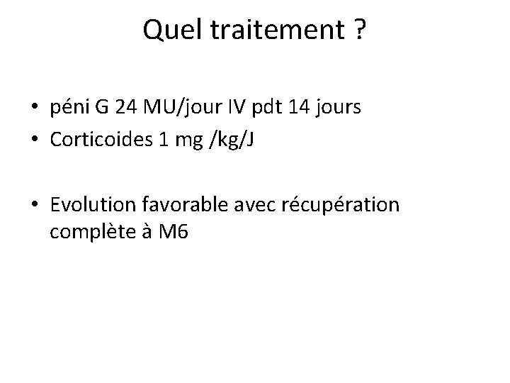 Quel traitement ? • péni G 24 MU/jour IV pdt 14 jours • Corticoides