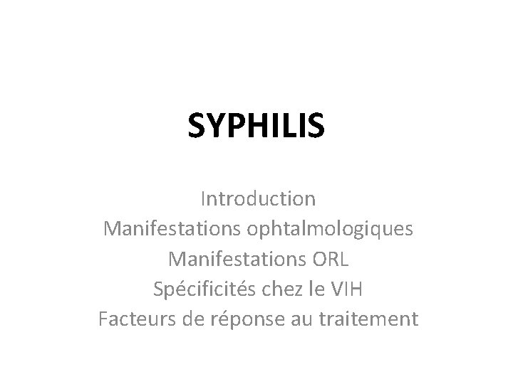 SYPHILIS Introduction Manifestations ophtalmologiques Manifestations ORL Spécificités chez le VIH Facteurs de réponse au