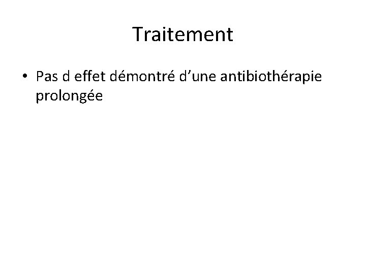 Traitement • Pas d effet démontré d’une antibiothérapie prolongée 