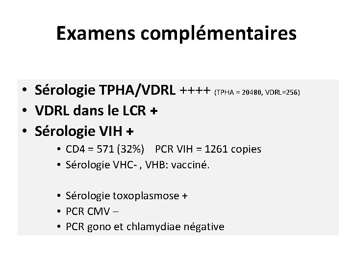 Examens complémentaires • Sérologie TPHA/VDRL ++++ (TPHA = 20480, VDRL=256) • VDRL dans le