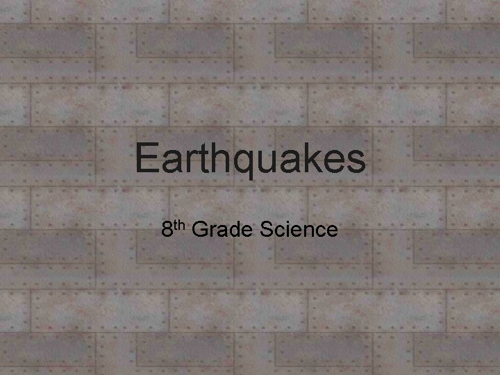 Earthquakes 8 th Grade Science Earthquakes 8 th Grade Science