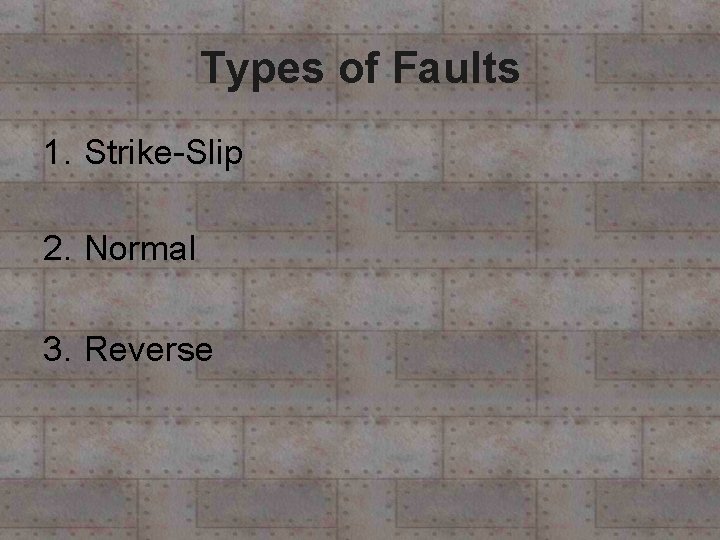 Types of Faults 1. Strike-Slip 2. Normal 3. Reverse Types of Faults 1. Strike-Slip 2. Normal 3. Reverse