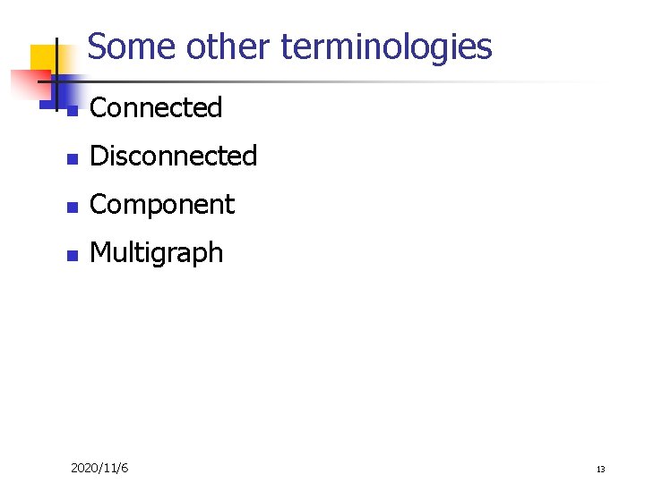 Some other terminologies n Connected n Disconnected n Component n Multigraph 2020/11/6 13 Some other terminologies n Connected n Disconnected n Component n Multigraph 2020/11/6 13