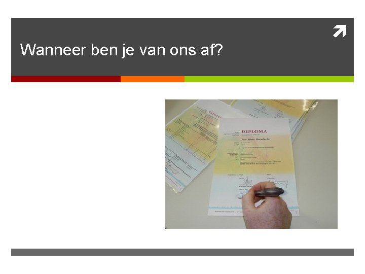 Wanneer ben je van ons af? 