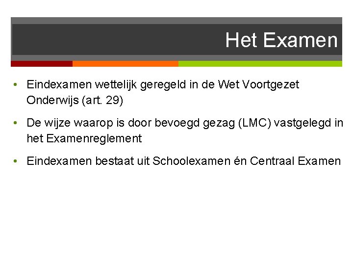 Het Examen • Eindexamen wettelijk geregeld in de Wet Voortgezet Onderwijs (art. 29) •