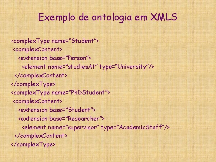 Exemplo de ontologia em XMLS <complex. Type name=“Student”> <complex. Content> <extension base=“Person”> <element name=“studies.