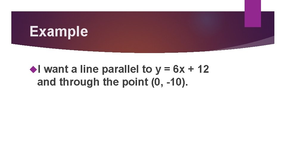 Example I want a line parallel to y = 6 x + 12 and