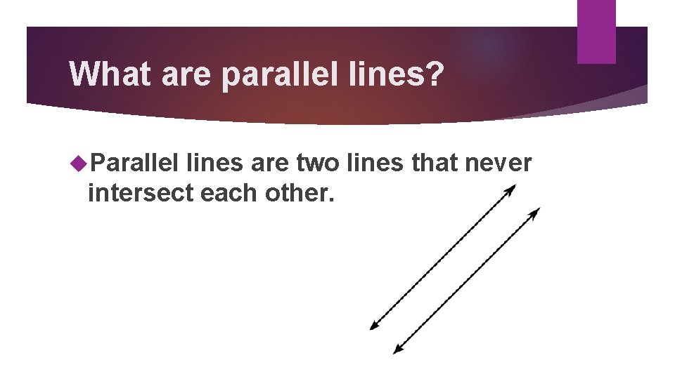 What are parallel lines? Parallel lines are two lines that never intersect each other.
