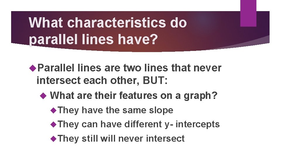 What characteristics do parallel lines have? Parallel lines are two lines that never intersect