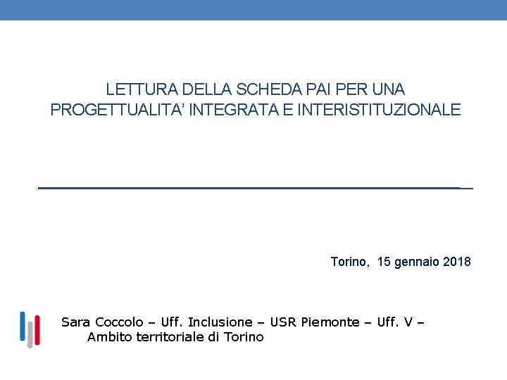 LETTURA DELLA SCHEDA PAI PER UNA PROGETTUALITA’ INTEGRATA E INTERISTITUZIONALE Torino, 15 gennaio 2018