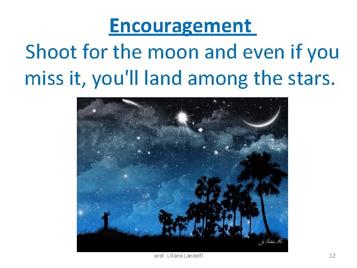 Encouragement Shoot for the moon and even if you miss it, you'll land among