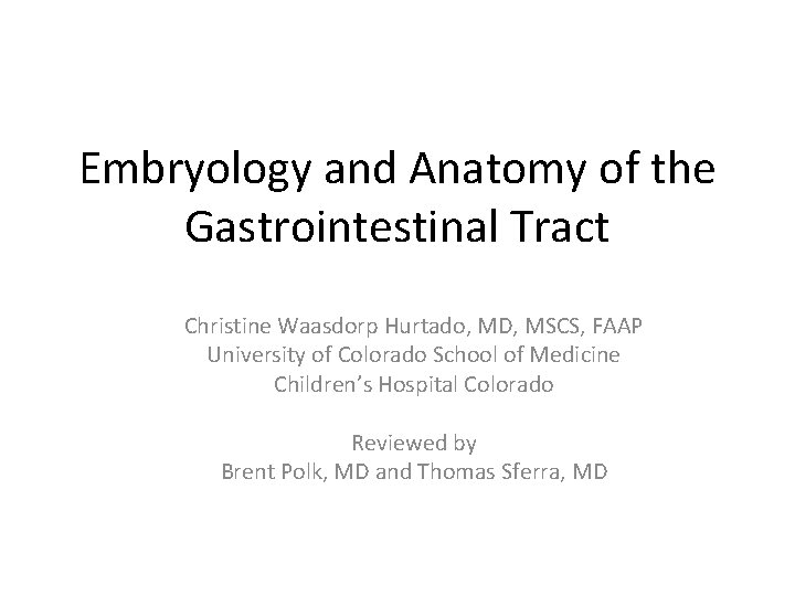 Embryology and Anatomy of the Gastrointestinal Tract Christine Waasdorp Hurtado, MD, MSCS, FAAP University