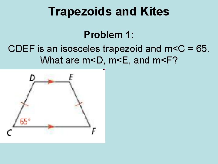 Trapezoids and Kites Problem 1: CDEF is an isosceles trapezoid and m<C = 65.