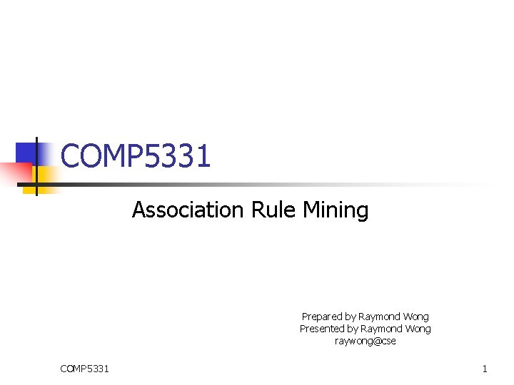 COMP 5331 Association Rule Mining Prepared by Raymond Wong Presented by Raymond Wong raywong@cse