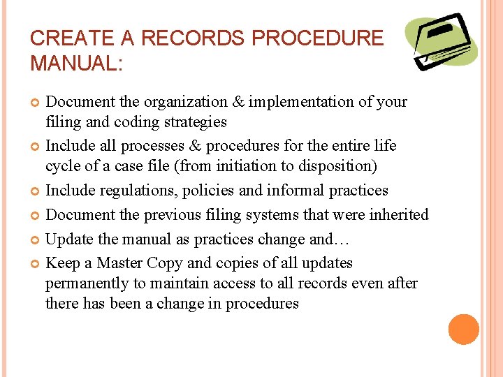 CREATE A RECORDS PROCEDURE MANUAL: Document the organization & implementation of your filing and