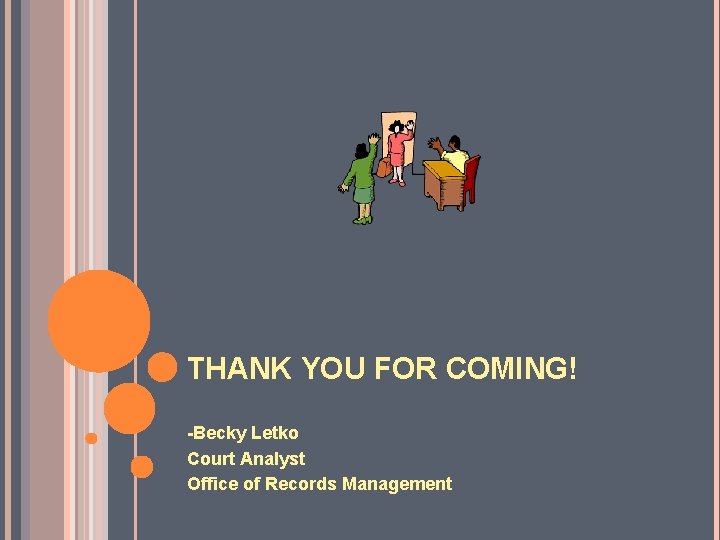 THANK YOU FOR COMING! -Becky Letko Court Analyst Office of Records Management 