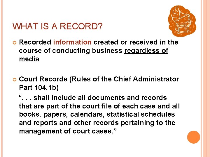 WHAT IS A RECORD? Recorded information created or received in the course of conducting