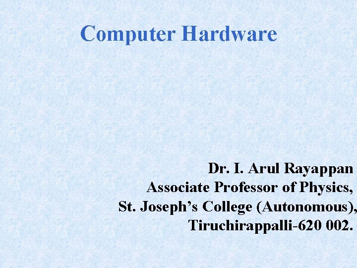 Computer Hardware Dr. I. Arul Rayappan Associate Professor of Physics, St. Joseph’s College (Autonomous),