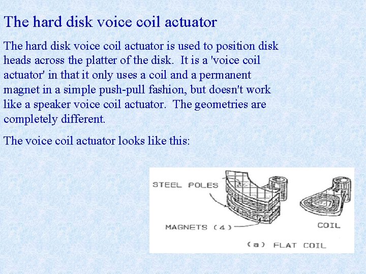 The hard disk voice coil actuator is used to position disk heads across the