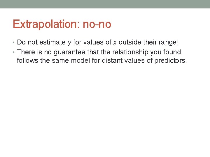 Extrapolation: no-no • Do not estimate y for values of x outside their range!