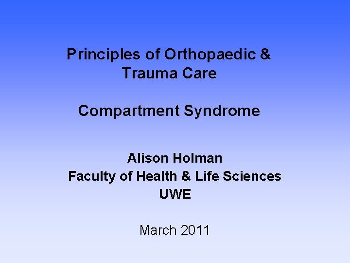 Principles of Orthopaedic & Trauma Care Compartment Syndrome Alison Holman Faculty of Health &