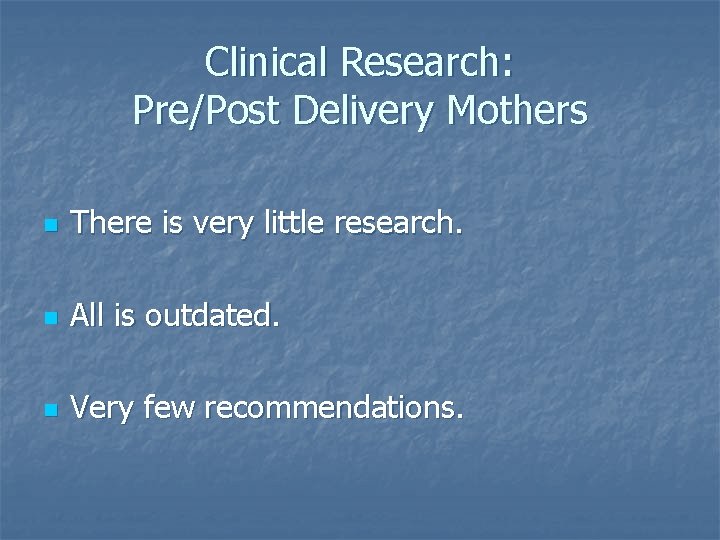 Clinical Research: Pre/Post Delivery Mothers n There is very little research. n All is