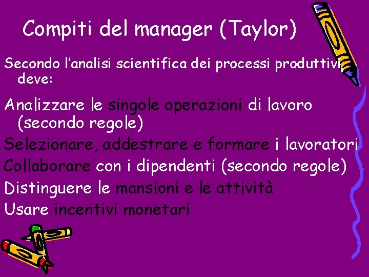 Compiti del manager (Taylor) Secondo l’analisi scientifica dei processi produttivi deve: Analizzare le singole