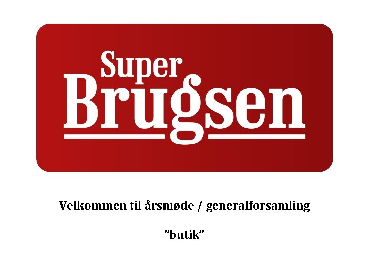 Velkommen til årsmøde / generalforsamling ”butik” 