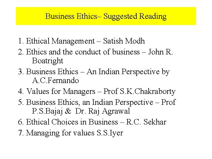 Business Ethics– Suggested Reading 1. Ethical Management – Satish Modh 2. Ethics and the