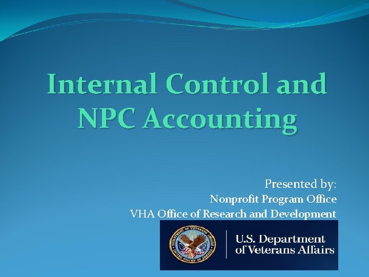 Internal Control and NPC Accounting Presented by: Nonprofit Program Office VHA Office of Research