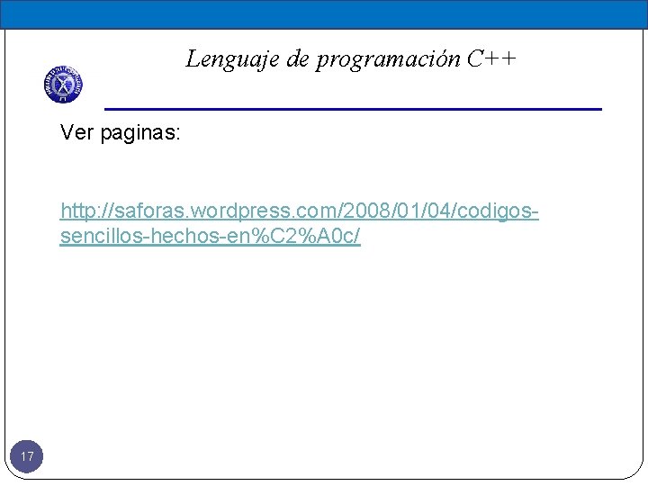 Lenguaje de programación C++ Ver paginas: http: //saforas. wordpress. com/2008/01/04/codigossencillos-hechos-en%C 2%A 0 c/ 17